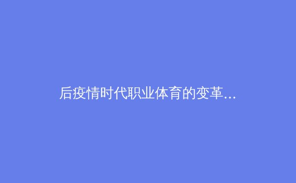 后疫情时代职业体育的变革与创新：数字化浪潮下的新生态 - 2