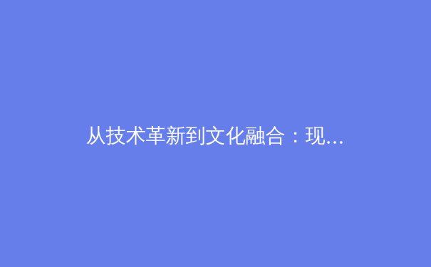 从技术革新到文化融合：现代体育赛事的全球化叙事与传播变革 - 2