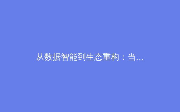 从数据智能到生态重构：当代体育产业的革命性转型